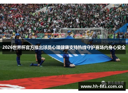 2026世界杯官方推出球员心理健康支持热线守护赛场内身心安全 2026世界杯官方推出球员心理健康支持热线守护赛场内身心安全