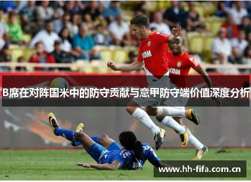 B席在对阵国米中的防守贡献与意甲防守端价值深度分析 B席在对阵国米中的防守贡献与意甲防守端价值深度分析